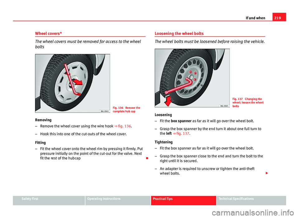 Seat Ibiza 5D 2011 Owners manual 219
If and when
Wheel covers*
The wheel covers must be removed for access to the wheel
bolts
Fig. 136 Remove the
complete hub cap
Removing
– Remove the wheel cover using the wire hook ⇒ fig. 1 Seat Ibiza 5D 2011 Owners manual 219
If and when
Wheel covers*
The wheel covers must be removed for access to the wheel
bolts
Fig. 136 Remove the
complete hub cap
Removing
– Remove the wheel cover using the wire hook ⇒ fig. 1