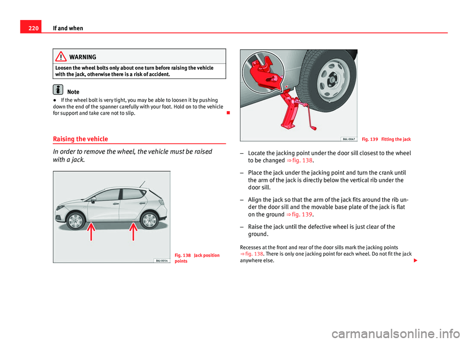 Seat Ibiza 5D 2011 Owners manual 220If and when
WARNING
Loosen the wheel bolts only about one turn before raising the vehicle
with the jack, otherwise there is a risk of accident.
Note
● If the wheel bolt is very tight, you may be Seat Ibiza 5D 2011 Owners manual 220If and when
WARNING
Loosen the wheel bolts only about one turn before raising the vehicle
with the jack, otherwise there is a risk of accident.
Note
● If the wheel bolt is very tight, you may be