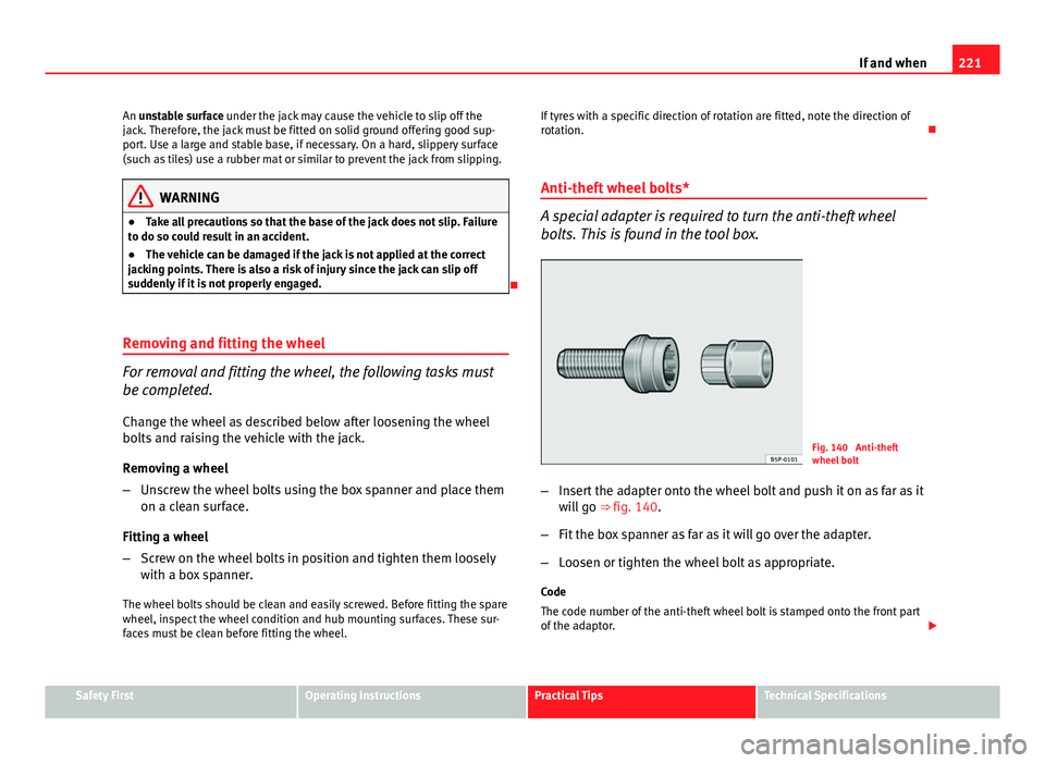 Seat Ibiza 5D 2011  Owners manual 221
If and when
An unstable surface under the jack may cause the vehicle to slip off the
jack. Therefore, the jack must be fitted on solid ground offering good sup-
port. Use a large and stable base, 