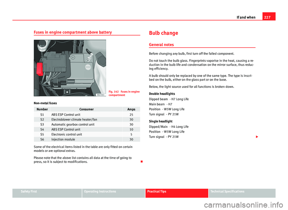 Seat Ibiza 5D 2011 Owners manual 227
If and when
Fuses in engine compartment above battery
Fig. 142 Fuses in engine
compartment
Non-metal fuses
NumberConsumerAmpsS1ABS ESP Control unit25S2Electroblower climate heater/fan30S3Automati Seat Ibiza 5D 2011 Owners manual 227
If and when
Fuses in engine compartment above battery
Fig. 142 Fuses in engine
compartment
Non-metal fuses
NumberConsumerAmpsS1ABS ESP Control unit25S2Electroblower climate heater/fan30S3Automati