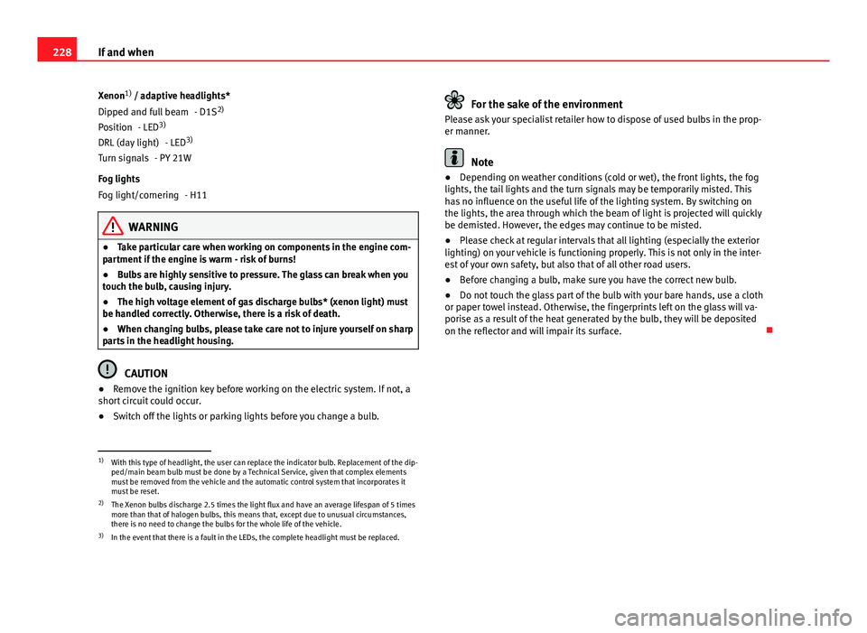 Seat Ibiza 5D 2011 Owners manual 228If and when
Xenon 1)
/ adaptive headlights*
- D1S2)
- LED 3)
- LED 3)
- PY 21W
Fog lights - H11
WARNING
● Take particular care when working on components in the engine com-
partment if the engin Seat Ibiza 5D 2011 Owners manual 228If and when
Xenon 1)
/ adaptive headlights*
- D1S2)
- LED 3)
- LED 3)
- PY 21W
Fog lights - H11
WARNING
● Take particular care when working on components in the engine com-
partment if the engin