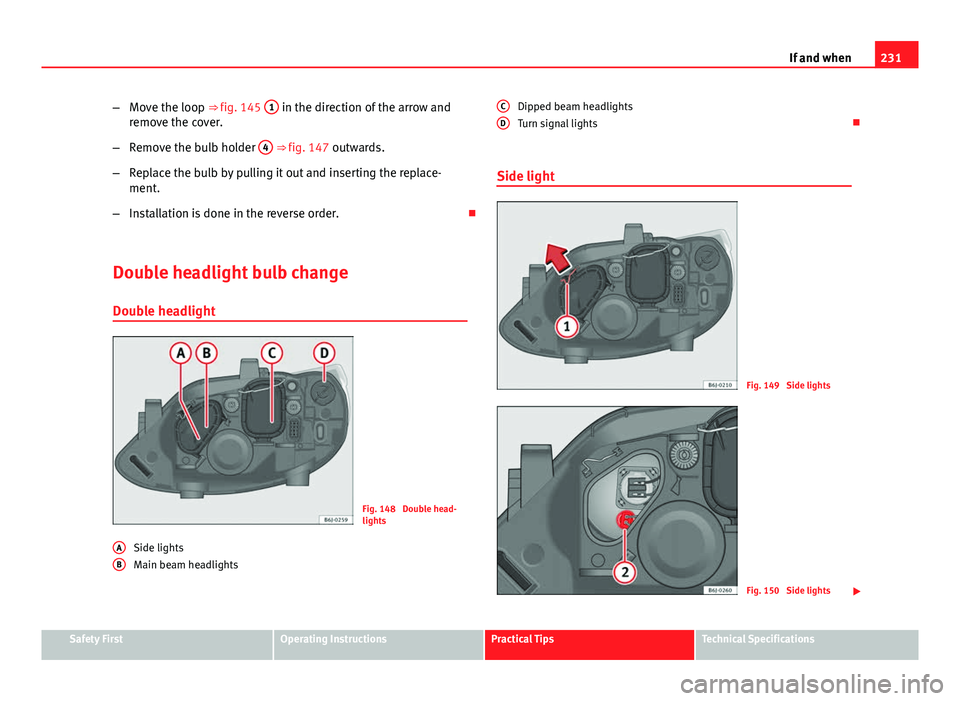 Seat Ibiza 5D 2011  Owners manual 231
If and when
– Move the loop ⇒ fig. 145  1
 in the direction of the arrow and
remove the cover.
– Remove the bulb holder  4
 ⇒ fig. 147 outwards.
– Replace the bulb by pulling it out 