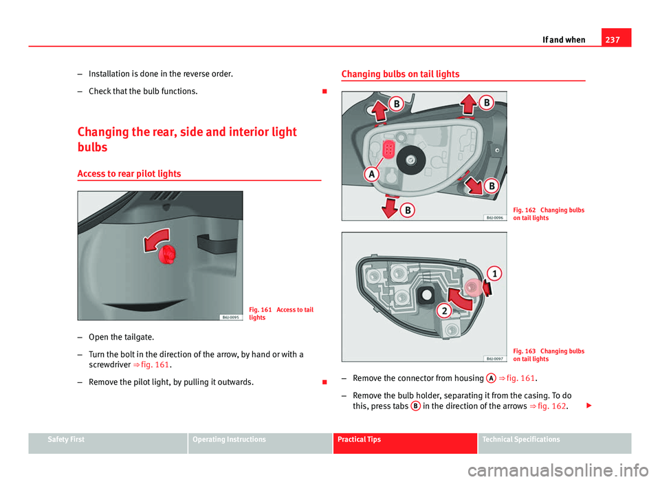 Seat Ibiza 5D 2011  Owners manual 237
If and when
– Installation is done in the reverse order.
– Check that the bulb functions. 
Changing the rear, side and interior light
bulbs Access to rear pilot lights
Fig. 161  Access to t