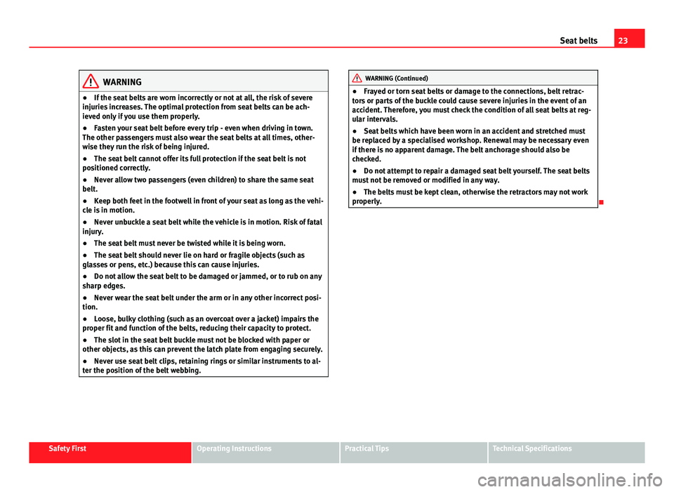 Seat Ibiza 5D 2011 Owners Guide 23
Seat belts
WARNING
● If the seat belts are worn incorrectly or not at all, the risk of severe
injuries increases. The optimal protection from seat belts can be ach-
ieved only if you use them pro Seat Ibiza 5D 2011 Owners Guide 23
Seat belts
WARNING
● If the seat belts are worn incorrectly or not at all, the risk of severe
injuries increases. The optimal protection from seat belts can be ach-
ieved only if you use them pro