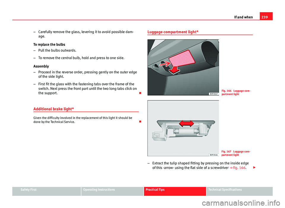Seat Ibiza 5D 2011 Owners manual 239
If and when
– Carefully remove the glass, levering it to avoid possible dam-
age.
To replace the bulbs
– Pull the bulbs outwards.
– To remove the central bulb, hold and press to one side.
As Seat Ibiza 5D 2011 Owners manual 239
If and when
– Carefully remove the glass, levering it to avoid possible dam-
age.
To replace the bulbs
– Pull the bulbs outwards.
– To remove the central bulb, hold and press to one side.
As