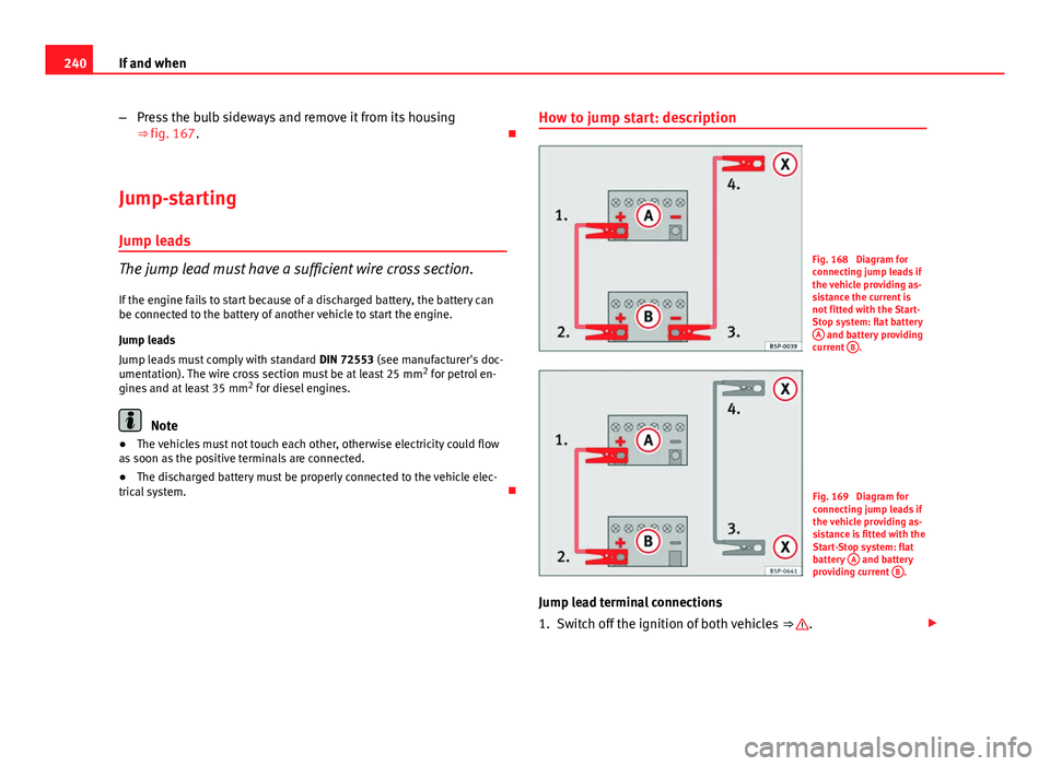 Seat Ibiza 5D 2011 Owners manual 240If and when
–Press the bulb sideways and remove it from its housing
⇒ fig. 167.
Jump-starting
Jump leads
The jump lead must have a sufficient wire cross section. If the engine fails to st Seat Ibiza 5D 2011 Owners manual 240If and when
–Press the bulb sideways and remove it from its housing
⇒ fig. 167.
Jump-starting
Jump leads
The jump lead must have a sufficient wire cross section. If the engine fails to st
