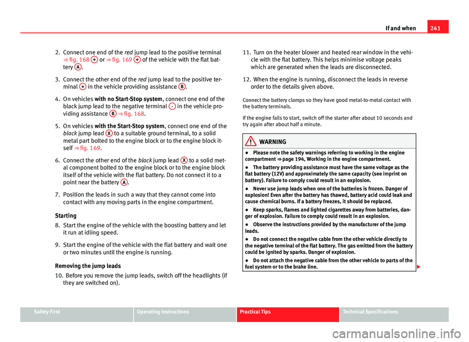 Seat Ibiza 5D 2011  Owners manual 241
If and when
2. Connect one end of the  red jump lead to the positive terminal
⇒ fig. 168  +
 or ⇒ 
fig. 169  + of the vehicle with the flat bat-
tery  A.
3. Connect the other end of the  r