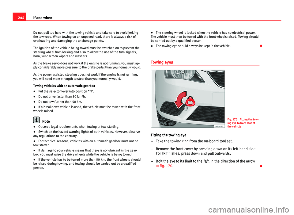 Seat Ibiza 5D 2011  Owners manual 244If and when
Do not pull too hard with the towing vehicle and take care to avoid jerking
the tow-rope. When towing on an unpaved road, there is always a risk of
overloading and damaging the anchorag