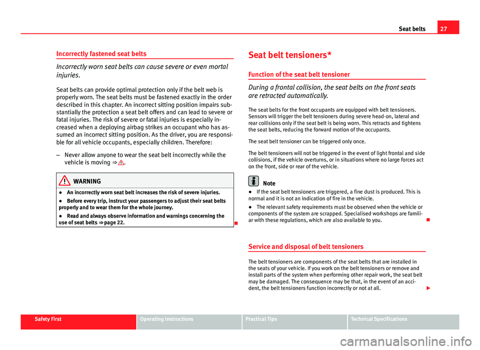 Seat Ibiza 5D 2011 Owners Guide 27
Seat belts
Incorrectly fastened seat belts
Incorrectly worn seat belts can cause severe or even mortal
injuries. Seat belts can provide optimal protection only if the belt web is
properly worn. The Seat Ibiza 5D 2011 Owners Guide 27
Seat belts
Incorrectly fastened seat belts
Incorrectly worn seat belts can cause severe or even mortal
injuries. Seat belts can provide optimal protection only if the belt web is
properly worn. The
