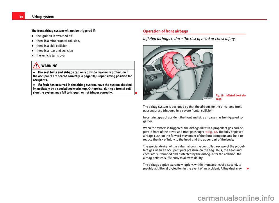 Seat Ibiza 5D 2011 Owners Guide 34Airbag system
The front airbag system will not be triggered if:
● the ignition is switched off
● there is a minor frontal collision,
● there is a side collision,
● there is a rear-end collis