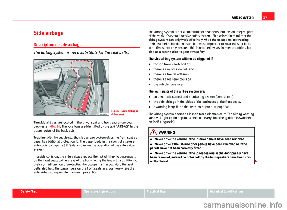 Seat Ibiza 5D 2011 Owners Guide 37
Airbag system
Side airbags Description of side airbags
The airbag system is not a substitute for the seat belts.
Fig. 20  Side airbag in
driver seat
The side airbags are located in the driver seat 