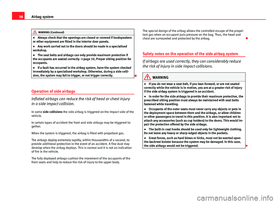 Seat Ibiza 5D 2011 Owners Guide 38Airbag system
WARNING (Continued)
● Always check that the openings are closed or covered if loudspeakers
or other equipment are fitted in the interior door panels.
● Any work carried out to the 