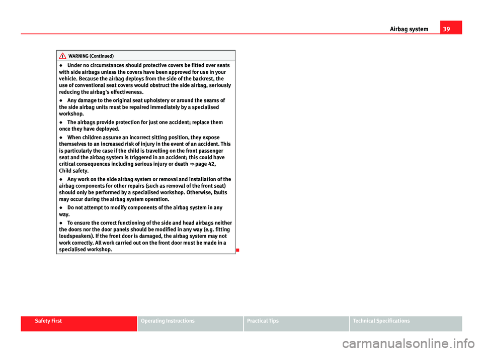 Seat Ibiza 5D 2011 Service Manual 39
Airbag system
WARNING (Continued)
● Under no circumstances should protective covers be fitted over seats
with side airbags unless the covers have been approved for use in your
vehicle. Because th