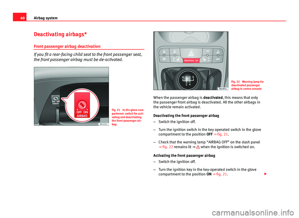 Seat Ibiza 5D 2011 Service Manual 40Airbag system
Deactivating airbags*
Front passenger airbag deactivation
If you fit a rear-facing child seat to the front passenger seat,
the front passenger airbag must be de-activated.
Fig. 21  In 