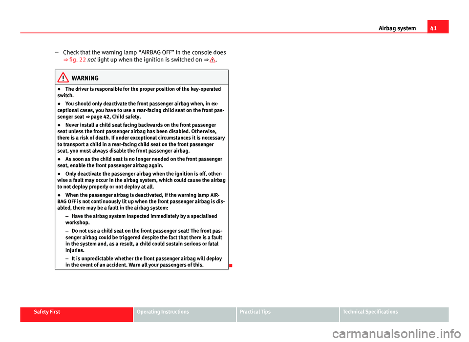 Seat Ibiza 5D 2011 Service Manual 41
Airbag system
– Check that the warning lamp “AIRBAG OFF” in the console does
⇒ fig. 22 not light up when the ignition is switched on  ⇒ 
.
WARNING
● The driver is responsible for th