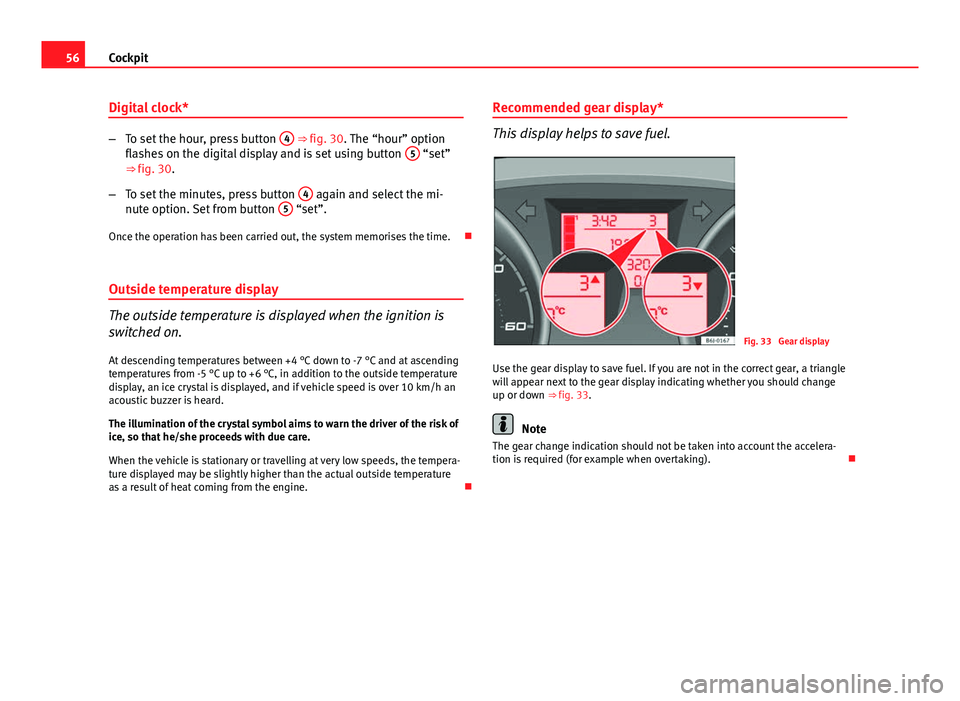 Seat Ibiza 5D 2011  Owners manual 56Cockpit
Digital clock*
–To set the hour, press button  4 ⇒ fig. 30. The “hour” option
flashes on the digital display and is set using button  5 “set”
⇒ fig. 30.
– To set the minu