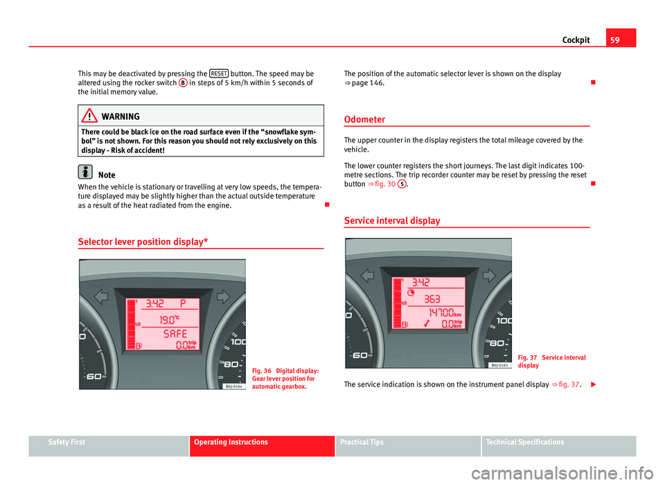 Seat Ibiza 5D 2011  Owners manual 59
Cockpit
This may be deactivated by pressing the  RESET
 button. The speed may be
altered using the rocker switch  B in steps of 5 km/h within 5 seconds of
the initial memory value.
WARNING
There co
