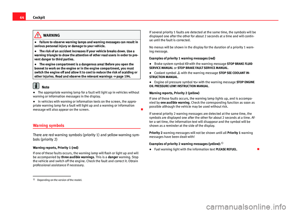 Seat Ibiza 5D 2011 Repair Manual 64Cockpit
WARNING
● Failure to observe warning lamps and warning messages can result in
serious personal injury or damage to your vehicle.
● The risk of an accident increases if your vehicle break Seat Ibiza 5D 2011 Repair Manual 64Cockpit
WARNING
● Failure to observe warning lamps and warning messages can result in
serious personal injury or damage to your vehicle.
● The risk of an accident increases if your vehicle break