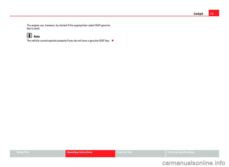 Seat Ibiza 5D 2011 Manual PDF 73
Cockpit
The engine can, however, be started if the appropriate coded SEAT genuine
key is used.
Note
The vehicle cannot operate properly if you do not have a genuine SEAT key.
Safety FirstOperat Seat Ibiza 5D 2011 Manual PDF 73
Cockpit
The engine can, however, be started if the appropriate coded SEAT genuine
key is used.
Note
The vehicle cannot operate properly if you do not have a genuine SEAT key.
Safety FirstOperat