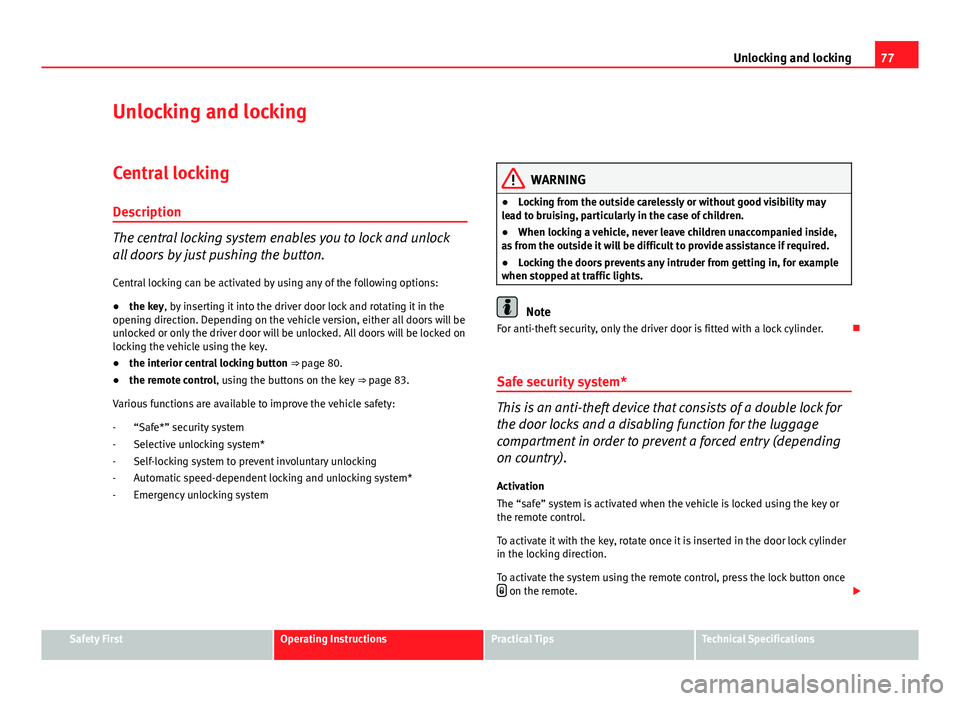 Seat Ibiza 5D 2011  Owners manual 77
Unlocking and locking
Unlocking and locking
Central locking Description
The central locking system enables you to lock and unlock
all doors by just pushing the button.Central locking can be activat
