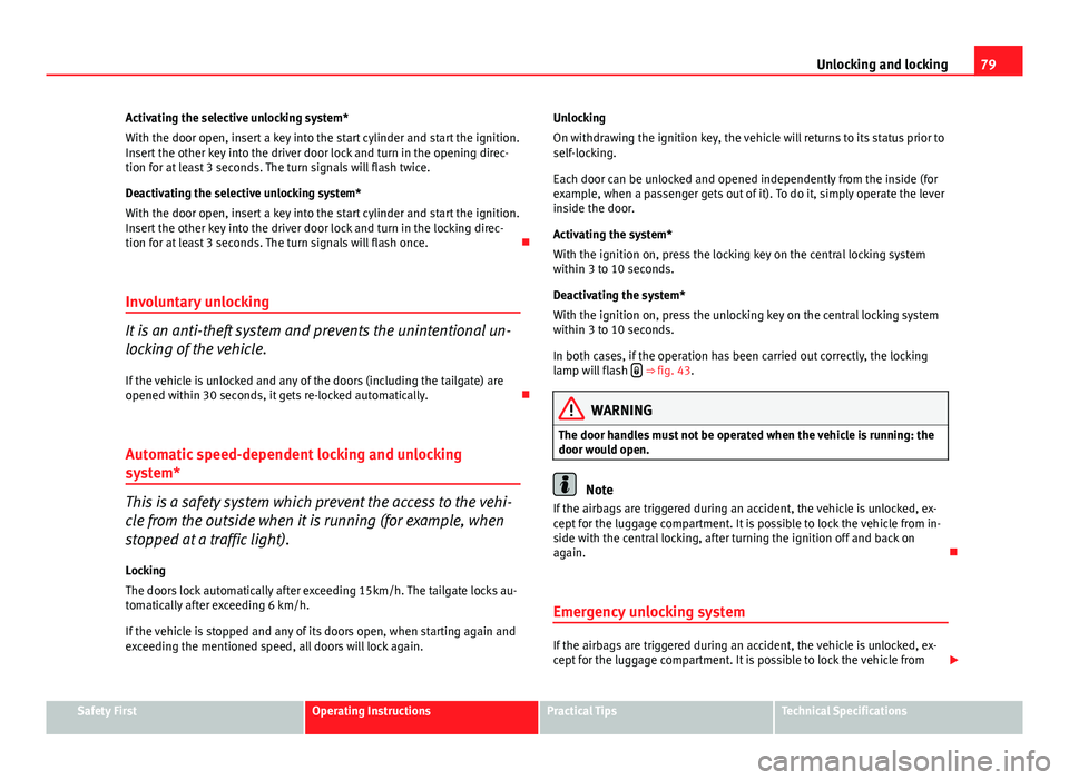 Seat Ibiza 5D 2011  Owners manual 79
Unlocking and locking
Activating the selective unlocking system*
With the door open, insert a key into the start cylinder and start the ignition.
Insert the other key into the driver door lock and 