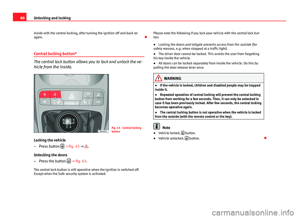 Seat Ibiza 5D 2011 Manual Online 80Unlocking and locking
inside with the central locking, after turning the ignition off and back on
again.
Central locking button*
The central lock button allows you to lock and unlock the ve-
hic Seat Ibiza 5D 2011 Manual Online 80Unlocking and locking
inside with the central locking, after turning the ignition off and back on
again.
Central locking button*
The central lock button allows you to lock and unlock the ve-
hic