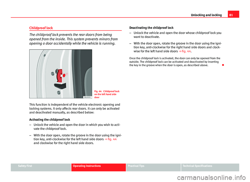 Seat Ibiza 5D 2011 Manual Online 81
Unlocking and locking
Childproof lock
The childproof lock prevents the rear doors from being
opened from the inside. This system prevents minors from
opening a door accidentally while the vehicle i Seat Ibiza 5D 2011 Manual Online 81
Unlocking and locking
Childproof lock
The childproof lock prevents the rear doors from being
opened from the inside. This system prevents minors from
opening a door accidentally while the vehicle i