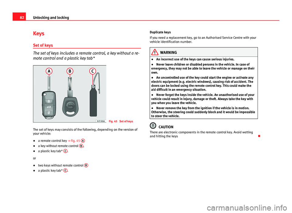 Seat Ibiza 5D 2011 Manual Online 82Unlocking and locking
Keys
Set of keys
The set of keys includes a remote control, a key without a re-
mote control and a plastic key tab*
Fig. 45 Set of keys
The set of keys may consists of the fol Seat Ibiza 5D 2011 Manual Online 82Unlocking and locking
Keys
Set of keys
The set of keys includes a remote control, a key without a re-
mote control and a plastic key tab*
Fig. 45 Set of keys
The set of keys may consists of the fol
