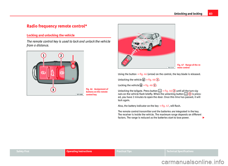 Seat Ibiza 5D 2011 Manual Online 83
Unlocking and locking
Radio frequency remote control*
Locking and unlocking the vehicle
The remote control key is used to lock and unlock the vehicle
from a distance.
Fig. 46 Assignment of
buttons Seat Ibiza 5D 2011 Manual Online 83
Unlocking and locking
Radio frequency remote control*
Locking and unlocking the vehicle
The remote control key is used to lock and unlock the vehicle
from a distance.
Fig. 46 Assignment of
buttons
