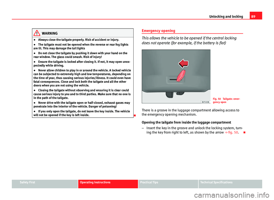 Seat Ibiza 5D 2011 Owners Manual 89
Unlocking and locking
WARNING
● Always close the tailgate properly. Risk of accident or injury.
● The tailgate must not be opened when the reverse or rear fog lights
are lit. This may damage th Seat Ibiza 5D 2011 Owners Manual 89
Unlocking and locking
WARNING
● Always close the tailgate properly. Risk of accident or injury.
● The tailgate must not be opened when the reverse or rear fog lights
are lit. This may damage th