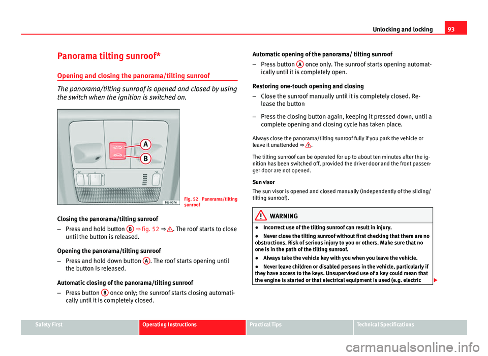 Seat Ibiza 5D 2011 Owners Manual 93
Unlocking and locking
Panorama tilting sunroof*
Opening and closing the panorama/tilting sunroof
The panorama/tilting sunroof is opened and closed by using
the switch when the ignition is switched Seat Ibiza 5D 2011 Owners Manual 93
Unlocking and locking
Panorama tilting sunroof*
Opening and closing the panorama/tilting sunroof
The panorama/tilting sunroof is opened and closed by using
the switch when the ignition is switched