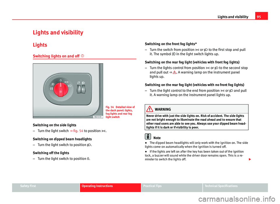 Seat Ibiza 5D 2011  Owners manual 95
Lights and visibility
Lights and visibility
Lights Switching lights on and off  
Fig. 54  Detailed view of
the dash panel: lights,
fog lights and rear fog
light switch
Switching on the side ligh