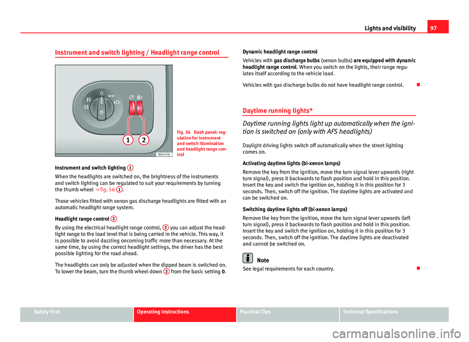 Seat Ibiza 5D 2011 Owners Manual 97
Lights and visibility
Instrument and switch lighting / Headlight range control
Fig. 56 Dash panel: reg-
ulation for instrument
and switch illumination
and headlight range con-
trol
Instrument and Seat Ibiza 5D 2011 Owners Manual 97
Lights and visibility
Instrument and switch lighting / Headlight range control
Fig. 56 Dash panel: reg-
ulation for instrument
and switch illumination
and headlight range con-
trol
Instrument and