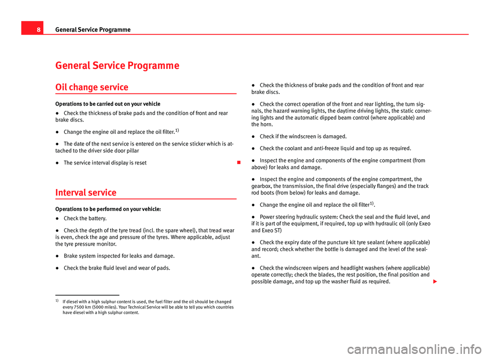 Seat Ibiza 5D 2011 Maintenance programme 8
General Service Programme
General Service Programme
Oil change service Operations to be carried out on your vehicle
● Check the thickness of brake pads and the condition of front and rear
br
ake d Seat Ibiza 5D 2011 Maintenance programme 8
General Service Programme
General Service Programme
Oil change service Operations to be carried out on your vehicle
● Check the thickness of brake pads and the condition of front and rear
br
ake d