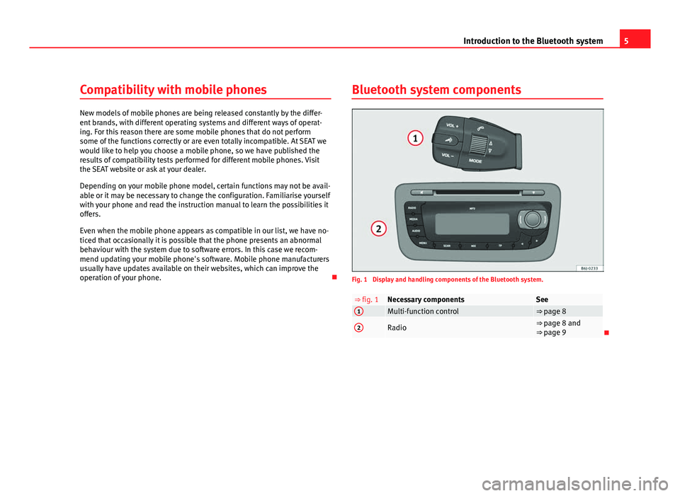 Seat Ibiza 5D 2011  BLUETOOTH SYSTEM 5
Introduction to the Bluetooth system
Compatibility with mobile phones
New models of mobile phones are being released constantly by the differ-
ent brands, with different operating systems and differ