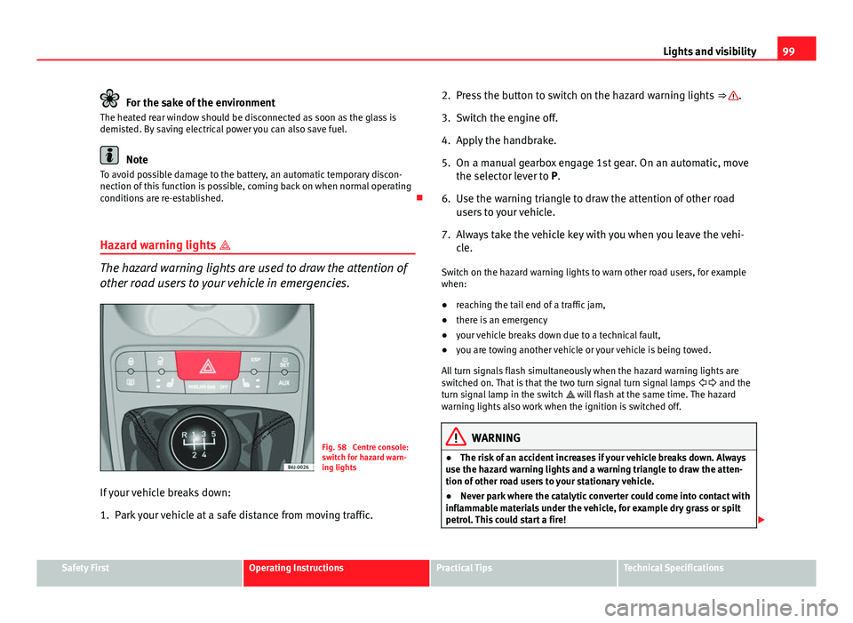 Seat Ibiza SC 2011 Owners manual 99
Lights and visibility
For the sake of the environment
The heated rear window should be disconnected as soon as the glass is
demisted. By saving electrical power you can also save fuel.
Note
To avoi Seat Ibiza SC 2011 Owners manual 99
Lights and visibility
For the sake of the environment
The heated rear window should be disconnected as soon as the glass is
demisted. By saving electrical power you can also save fuel.
Note
To avoi