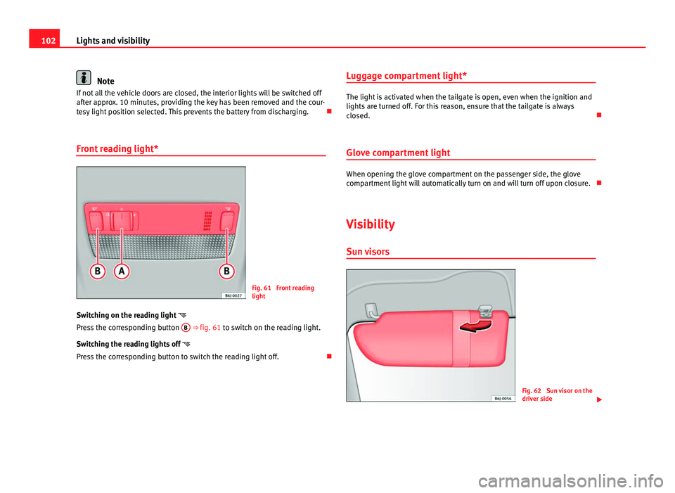 Seat Ibiza SC 2011 Owners manual 102Lights and visibility
Note
If not all the vehicle doors are closed, the interior lights will be switched off
after approx. 10 minutes, providing the key has been removed and the cour-
tesy light po Seat Ibiza SC 2011 Owners manual 102Lights and visibility
Note
If not all the vehicle doors are closed, the interior lights will be switched off
after approx. 10 minutes, providing the key has been removed and the cour-
tesy light po