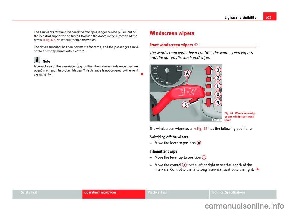 Seat Ibiza SC 2011 Owners manual 103
Lights and visibility
The sun visors for the driver and the front passenger can be pulled out of
their central supports and turned towards the doors in the direction of the
arrow ⇒ fig. 62. Ne Seat Ibiza SC 2011 Owners manual 103
Lights and visibility
The sun visors for the driver and the front passenger can be pulled out of
their central supports and turned towards the doors in the direction of the
arrow ⇒ fig. 62. Ne