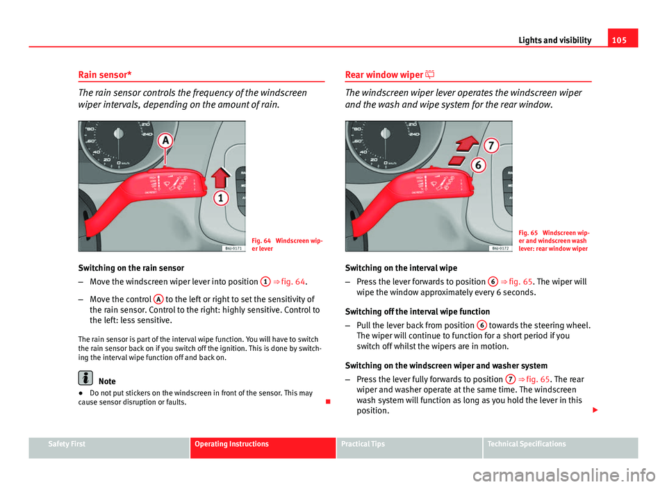 Seat Ibiza SC 2011 Owners manual 105
Lights and visibility
Rain sensor*
The rain sensor controls the frequency of the windscreen
wiper intervals, depending on the amount of rain.
Fig. 64 Windscreen wip-
er lever
Switching on the rai Seat Ibiza SC 2011 Owners manual 105
Lights and visibility
Rain sensor*
The rain sensor controls the frequency of the windscreen
wiper intervals, depending on the amount of rain.
Fig. 64 Windscreen wip-
er lever
Switching on the rai