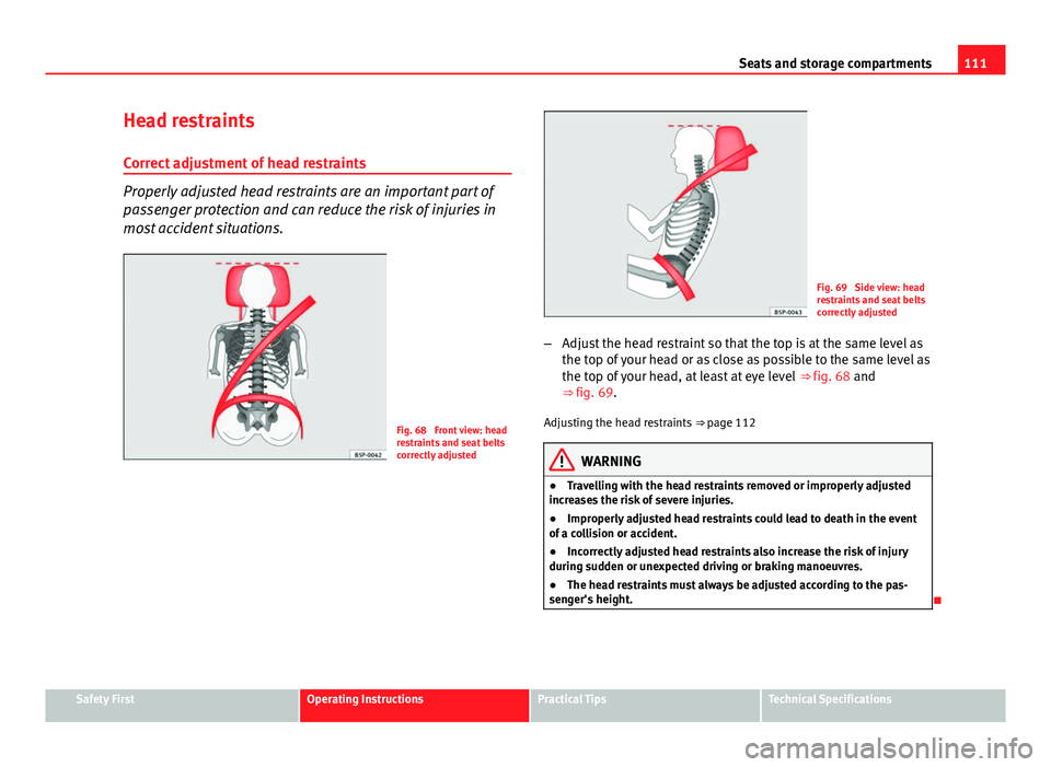 Seat Ibiza SC 2011  Owners manual 111
Seats and storage compartments
Head restraints Correct adjustment of head restraints
Properly adjusted head restraints are an important part of
passenger protection and can reduce the risk of inju