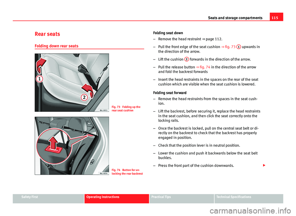 Seat Ibiza SC 2011 Owners manual 115
Seats and storage compartments
Rear seats
Folding down rear seats
Fig. 73 Folding up the
rear seat cushion
Fig. 74 Button for un-
locking the rear backrest Folding seat down
–
Remove the head Seat Ibiza SC 2011 Owners manual 115
Seats and storage compartments
Rear seats
Folding down rear seats
Fig. 73 Folding up the
rear seat cushion
Fig. 74 Button for un-
locking the rear backrest Folding seat down
–
Remove the head