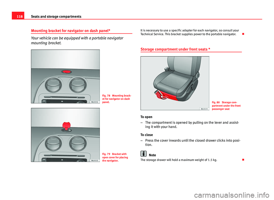 Seat Ibiza SC 2011 Owners manual 118Seats and storage compartments
Mounting bracket for navigator on dash panel*
Your vehicle can be equipped with a portable navigator
mounting bracket.
Fig. 78 Mounting brack-
et for navigator on da Seat Ibiza SC 2011 Owners manual 118Seats and storage compartments
Mounting bracket for navigator on dash panel*
Your vehicle can be equipped with a portable navigator
mounting bracket.
Fig. 78 Mounting brack-
et for navigator on da