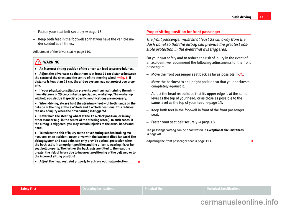 Seat Ibiza SC 2011  Owners manual 11
Safe driving
– Fasten your seat belt securely  ⇒ page 18.
– Keep both feet in the footwell so that you have the vehicle un-
der control at all times.
Adjustment of the driver seat  ⇒ pa