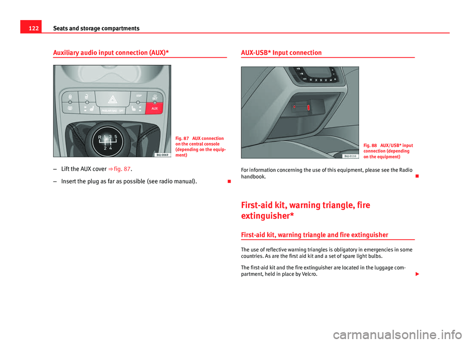 Seat Ibiza SC 2011  Owners manual 122Seats and storage compartments
Auxiliary audio input connection (AUX)*
Fig. 87  AUX connection
on the central console
(depending on the equip-
ment)
– Lift the AUX cover  ⇒ fig. 87.
– Inser