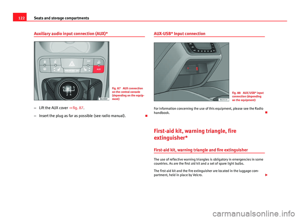 Seat Ibiza SC 2011 Owners manual 122Seats and storage compartments
Auxiliary audio input connection (AUX)*
Fig. 87 AUX connection
on the central console
(depending on the equip-
ment)
– Lift the AUX cover ⇒ fig. 87.
– Inser Seat Ibiza SC 2011 Owners manual 122Seats and storage compartments
Auxiliary audio input connection (AUX)*
Fig. 87 AUX connection
on the central console
(depending on the equip-
ment)
– Lift the AUX cover ⇒ fig. 87.
– Inser