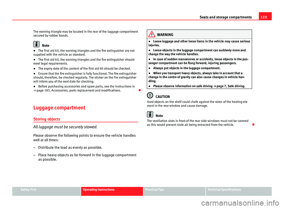 Seat Ibiza SC 2011 Owners manual 123
Seats and storage compartments
The warning triangle may be located in the rear of the luggage compartment
secured by rubber bands.
Note
● The first aid kit, the warning triangles and the fire ex Seat Ibiza SC 2011 Owners manual 123
Seats and storage compartments
The warning triangle may be located in the rear of the luggage compartment
secured by rubber bands.
Note
● The first aid kit, the warning triangles and the fire ex