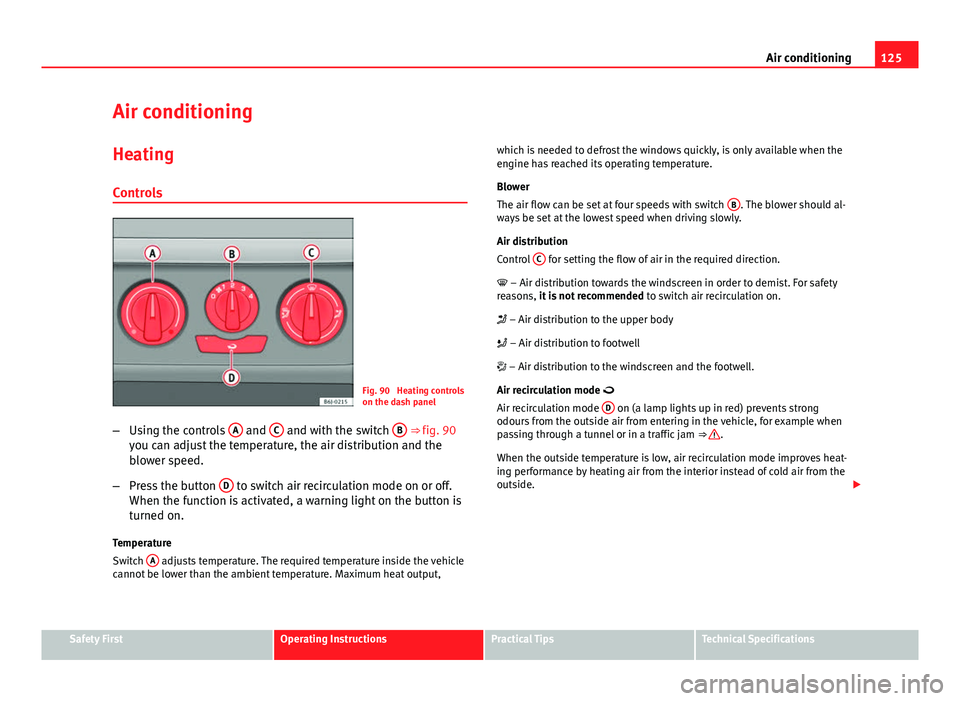 Seat Ibiza SC 2011 Owners manual 125
Air conditioning
Air conditioning Heating
Controls
Fig. 90 Heating controls
on the dash panel
– Using the controls A
and C and with the switch B ⇒ fig. 90
you can adjust the temperature, Seat Ibiza SC 2011 Owners manual 125
Air conditioning
Air conditioning Heating
Controls
Fig. 90 Heating controls
on the dash panel
– Using the controls A
and C and with the switch B ⇒ fig. 90
you can adjust the temperature,