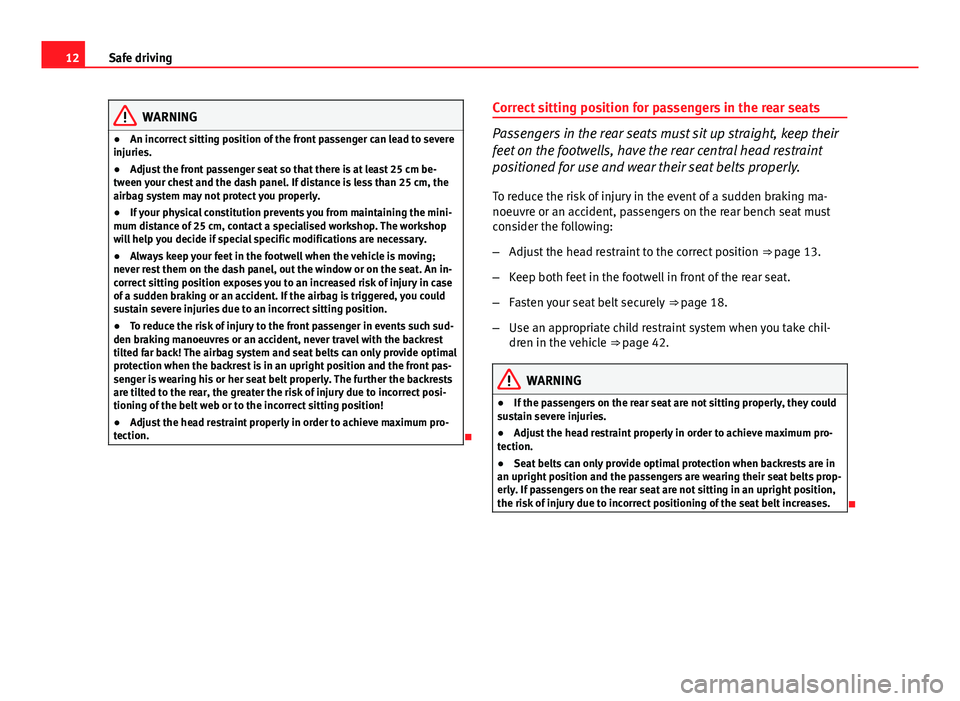 Seat Ibiza SC 2011 User Guide 12Safe driving
WARNING
● An incorrect sitting position of the front passenger can lead to severe
injuries.
● Adjust the front passenger seat so that there is at least 25 cm be-
tween your chest an Seat Ibiza SC 2011 User Guide 12Safe driving
WARNING
● An incorrect sitting position of the front passenger can lead to severe
injuries.
● Adjust the front passenger seat so that there is at least 25 cm be-
tween your chest an
