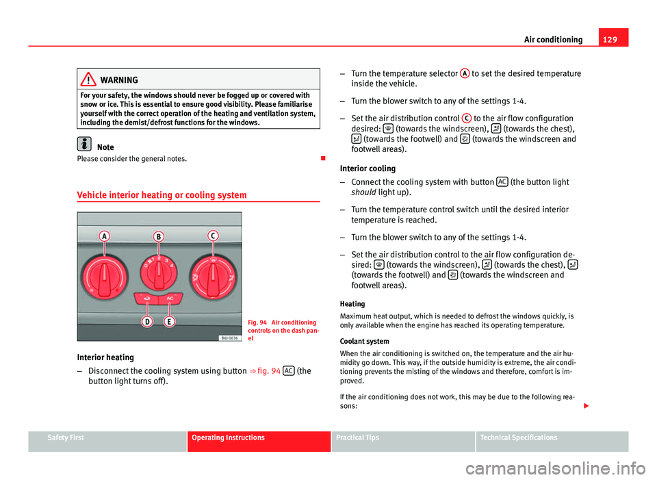 Seat Ibiza SC 2011  Owners manual 129
Air conditioning
WARNING
For your safety, the windows should never be fogged up or covered with
snow or ice. This is essential to ensure good visibility. Please familiarise
yourself with the corre