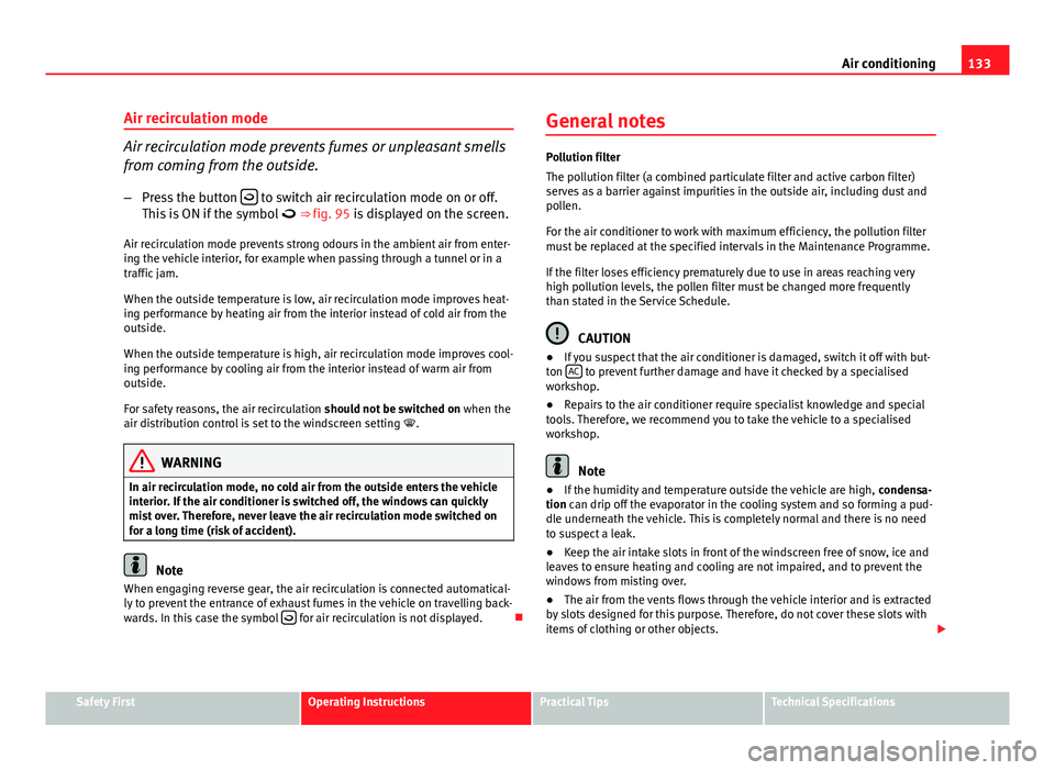 Seat Ibiza SC 2011  Owners manual 133
Air conditioning
Air recirculation mode
Air recirculation mode prevents fumes or unpleasant smells
from coming from the outside. – Press the button  
 to switch air recirculation mode on or o